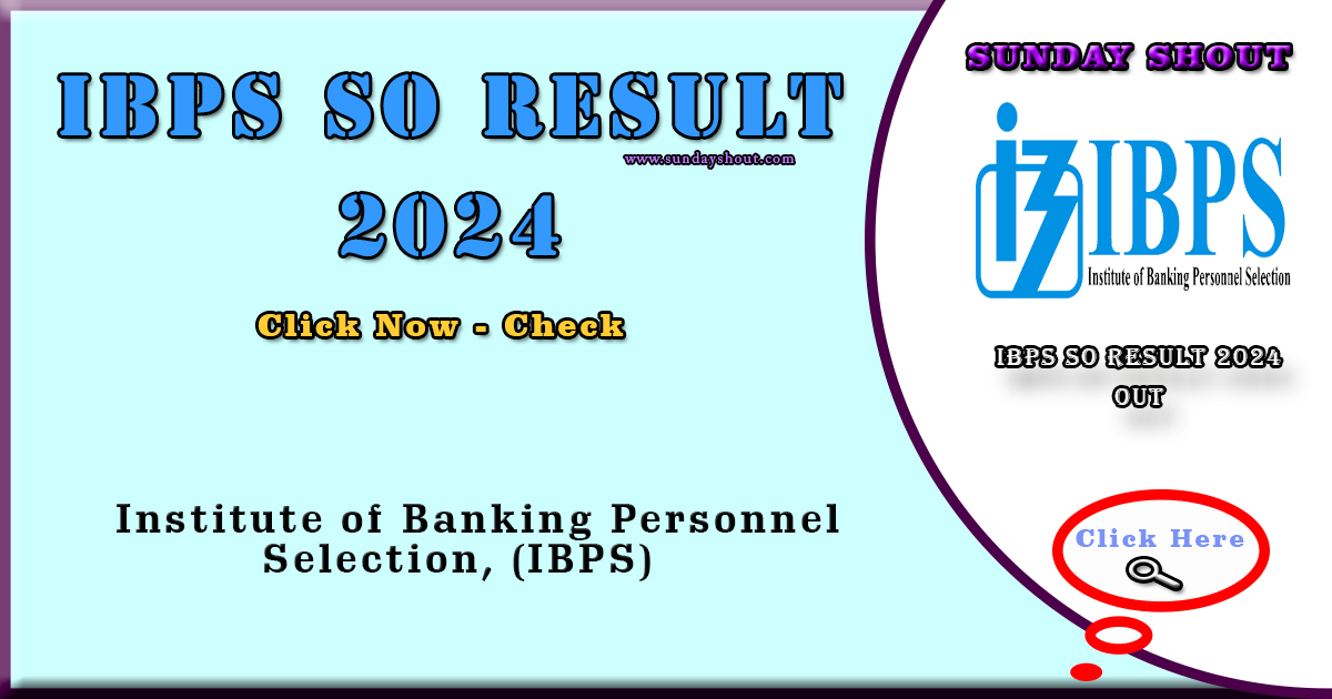IBPS SO Result 2024 Out | Direct Download to IBPS Prelims Result Link, Cut Off, More Info Click on Sunday Shout.